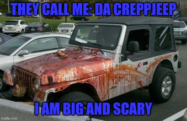 the creppjeep | THEY CALL ME: DA CREPPJEEP; I AM BIG AND SCARY | image tagged in bloody jeep,jeep | made w/ Imgflip meme maker