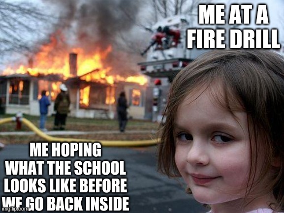 IT WILL HAPPEN SOMEDAY!!!! | ME AT A FIRE DRILL; ME HOPING WHAT THE SCHOOL LOOKS LIKE BEFORE WE GO BACK INSIDE | image tagged in memes,disaster girl | made w/ Imgflip meme maker