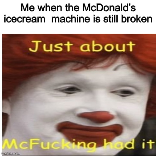 Me when the McDonald’s ice cream  machine is still broken | image tagged in memes,mcdonalds,funny memes,meme,funny meme,barney will eat all of your delectable biscuits | made w/ Imgflip meme maker