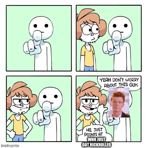 haha brrrrrrrrrrrrr (spelling mistake sorry) |  WHO JUST GOT RICKROLLED | image tagged in he just points at people,memes,funny,stop reading the tags,or else,karen the manager will see you now | made w/ Imgflip meme maker