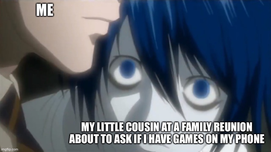 l looking at kira | ME; MY LITTLE COUSIN AT A FAMILY REUNION ABOUT TO ASK IF I HAVE GAMES ON MY PHONE | image tagged in l looking at kira | made w/ Imgflip meme maker
