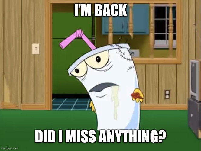 Master Shake with Brain Surgery | I’M BACK; DID I MISS ANYTHING? | image tagged in master shake with brain surgery | made w/ Imgflip meme maker