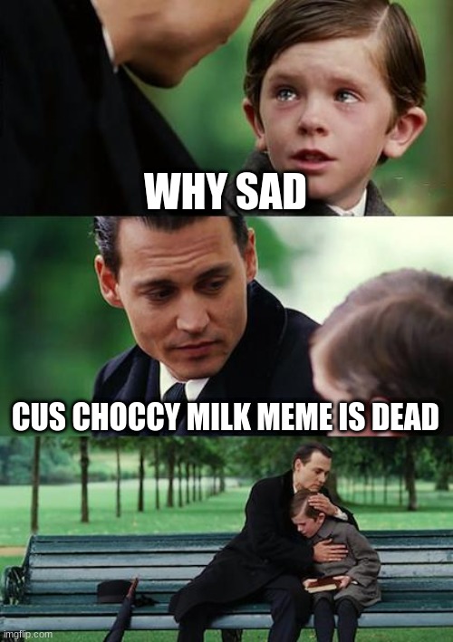 why did it die | WHY SAD; CUS CHOCCY MILK MEME IS DEAD | image tagged in memes,finding neverland | made w/ Imgflip meme maker
