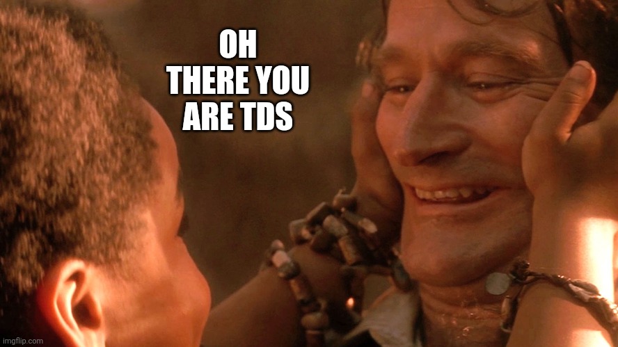 OH THERE YOU ARE TDS | made w/ Imgflip meme maker