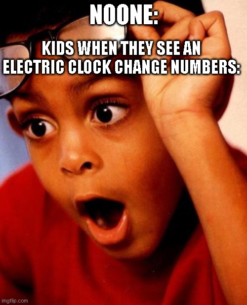 Wow | KIDS WHEN THEY SEE AN ELECTRIC CLOCK CHANGE NUMBERS:; NOONE: | image tagged in wow | made w/ Imgflip meme maker
