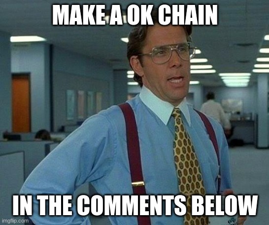 do it or get smelted by fat dogs holding acorns aggressively | MAKE A OK CHAIN; IN THE COMMENTS BELOW | image tagged in memes,that would be great | made w/ Imgflip meme maker