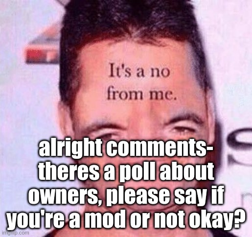 *sighs* share this image with everyone, yall have a few hours. | alright comments- theres a poll about owners, please say if you're a mod or not okay? | image tagged in its a no from me simon | made w/ Imgflip meme maker