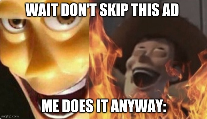 Satanic woody (no spacing) | WAIT DON'T SKIP THIS AD; ME DOES IT ANYWAY: | image tagged in satanic woody no spacing | made w/ Imgflip meme maker