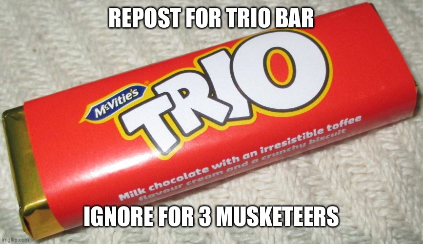 REPOST FOR TRIO BAR; IGNORE FOR 3 MUSKETEERS | made w/ Imgflip meme maker