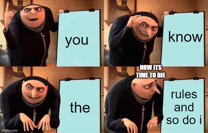 Gru's Plan Meme | you; know; NOW ITS TIME TO DIE; the; rules and so do i | image tagged in memes,gru's plan | made w/ Imgflip meme maker