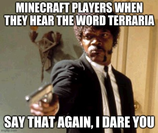 Offendable | MINECRAFT PLAYERS WHEN THEY HEAR THE WORD TERRARIA; SAY THAT AGAIN, I DARE YOU | image tagged in memes,say that again i dare you,minecraft | made w/ Imgflip meme maker