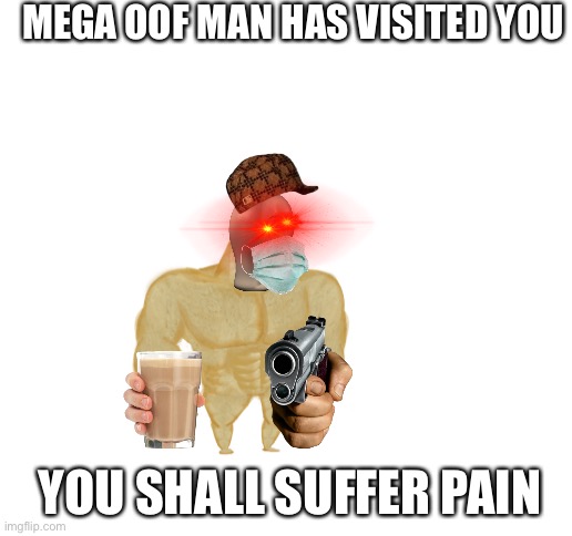 Mega oof | MEGA OOF MAN HAS VISITED YOU; YOU SHALL SUFFER PAIN | image tagged in blank white template | made w/ Imgflip meme maker