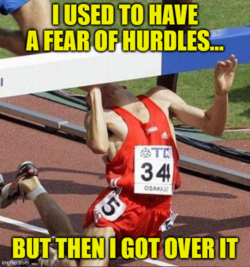 Facing Defeat | I USED TO HAVE A FEAR OF HURDLES... BUT THEN I GOT OVER IT | image tagged in hurdle,defeat,improvise adapt overcome,you can't defeat me | made w/ Imgflip meme maker