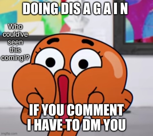 Who could have seen this coming | DOING DIS A G A I N; IF YOU COMMENT I HAVE TO DM YOU | image tagged in who could have seen this coming | made w/ Imgflip meme maker