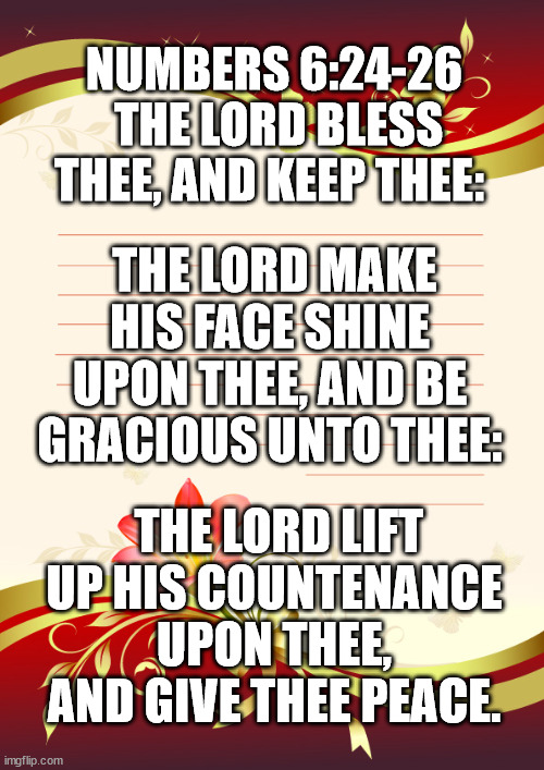 NUMBERS 6:24-26   THE LORD BLESS THEE, AND KEEP THEE:; THE LORD MAKE HIS FACE SHINE UPON THEE, AND BE GRACIOUS UNTO THEE:; THE LORD LIFT UP HIS COUNTENANCE UPON THEE, AND GIVE THEE PEACE. | made w/ Imgflip meme maker