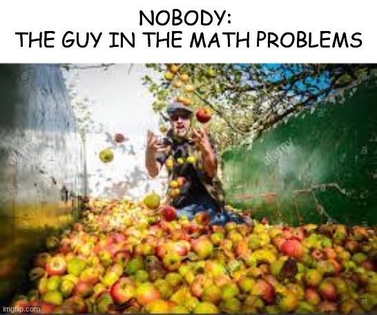 NOBODY: 
THE GUY IN THE MATH PROBLEMS | image tagged in school | made w/ Imgflip meme maker