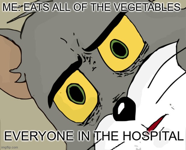 Unsettled Tom | ME: EATS ALL OF THE VEGETABLES; EVERYONE IN THE HOSPITAL | image tagged in memes,unsettled tom,funny,funny memes,dank memes | made w/ Imgflip meme maker