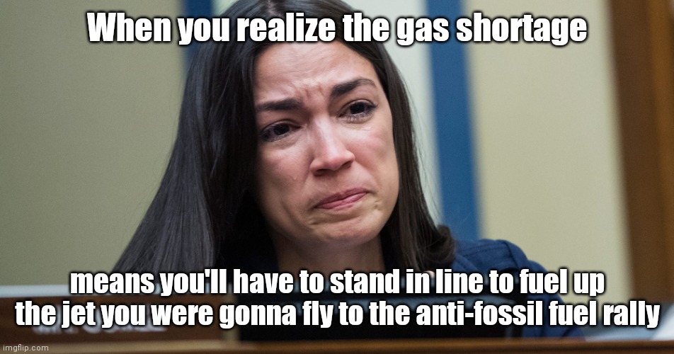True believer fuel shortage woes | When you realize the gas shortage; means you'll have to stand in line to fuel up the jet you were gonna fly to the anti-fossil fuel rally | image tagged in aoc crying,alexandria ocasio-cortez,climate change cult,gas shortage,thanks biden,political humor | made w/ Imgflip meme maker