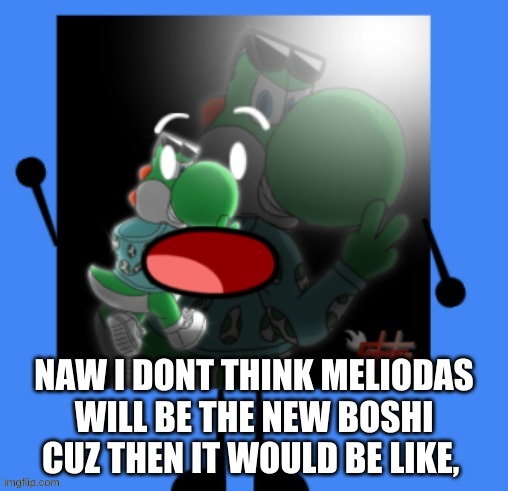 Boshi_Official Is Not A User RN | NAW I DONT THINK MELIODAS WILL BE THE NEW BOSHI CUZ THEN IT WOULD BE LIKE, | made w/ Imgflip meme maker