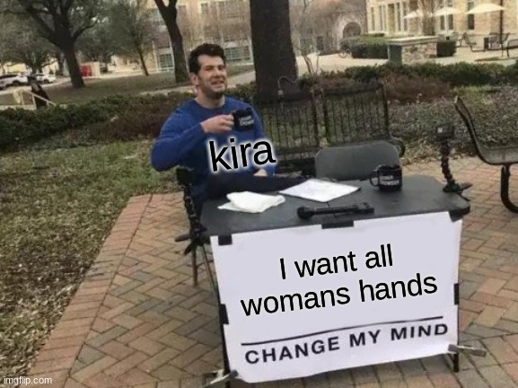 kira | kira; I want all  womans hands | image tagged in memes,change my mind | made w/ Imgflip meme maker
