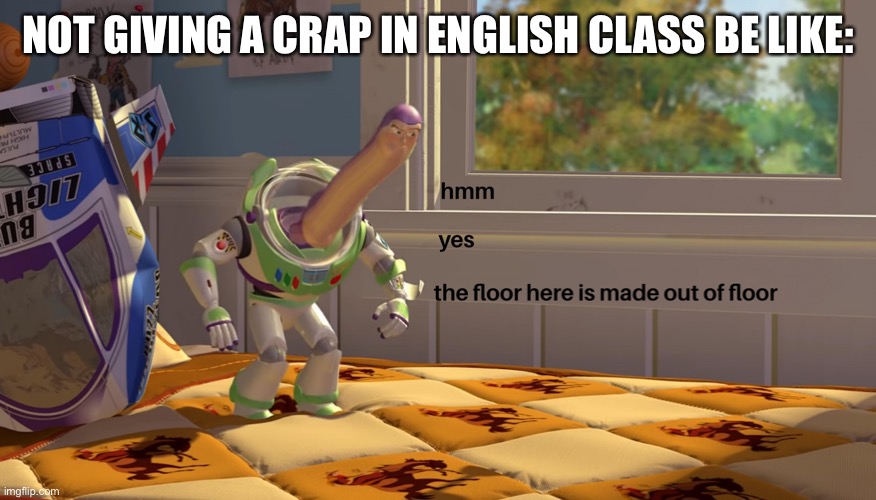 hmm yes the floor is made out of floor | NOT GIVING A CRAP IN ENGLISH CLASS BE LIKE: | image tagged in hmm yes the floor is made out of floor | made w/ Imgflip meme maker