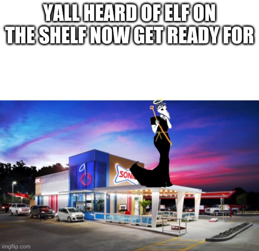 YALL HEARD OF ELF ON THE SHELF NOW GET READY FOR | made w/ Imgflip meme maker