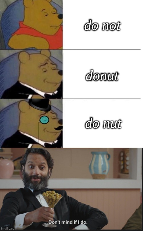 do not; donut; do nut | image tagged in tuxedo winnie the pooh 3 panel,dont mind if i do | made w/ Imgflip meme maker