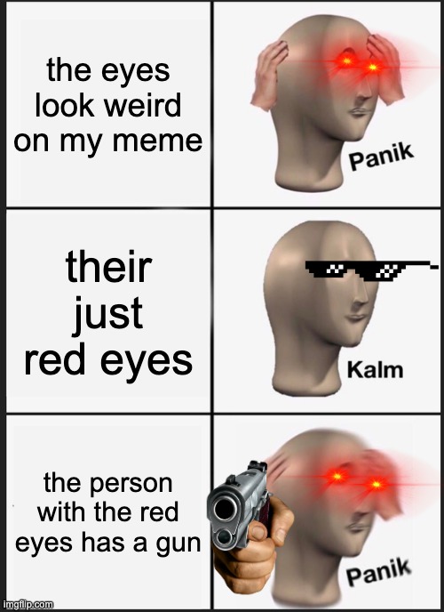 Panik Kalm Panik | the eyes look weird on my meme; their just red eyes; the person with the red eyes has a gun | image tagged in memes,panik kalm panik | made w/ Imgflip meme maker