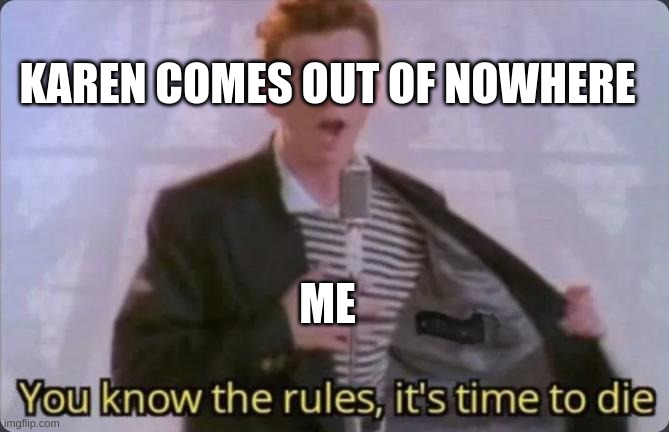 You know the rules, it's time to die | KAREN COMES OUT OF NOWHERE; ME | image tagged in you know the rules it's time to die | made w/ Imgflip meme maker