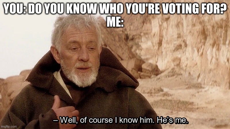 Obi Wan Of course I know him, He‘s me | YOU: DO YOU KNOW WHO YOU'RE VOTING FOR?
ME: | image tagged in obi wan of course i know him he s me | made w/ Imgflip meme maker