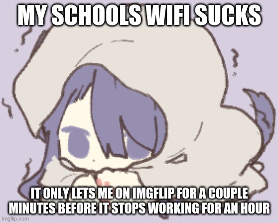 Toby | MY SCHOOLS WIFI SUCKS; IT ONLY LETS ME ON IMGFLIP FOR A COUPLE MINUTES BEFORE IT STOPS WORKING FOR AN HOUR | image tagged in toby | made w/ Imgflip meme maker