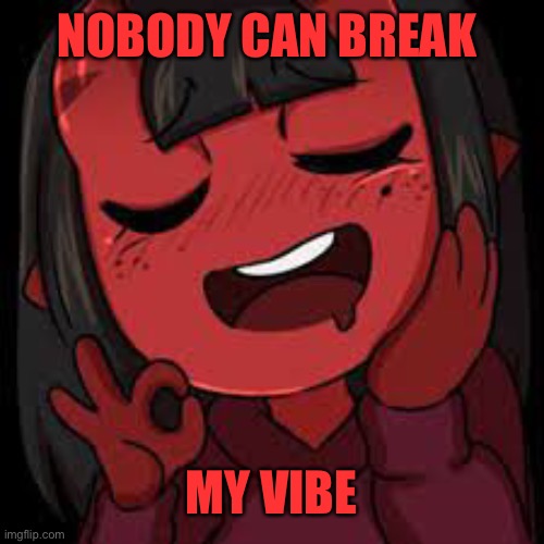 UwU outa here | NOBODY CAN BREAK; MY VIBE | image tagged in uwu | made w/ Imgflip meme maker