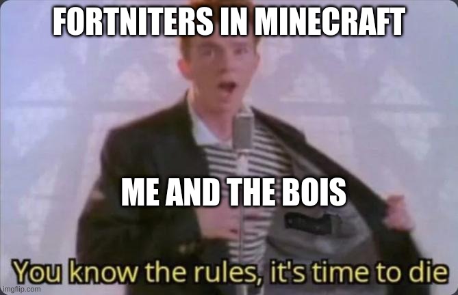 You know the rules, it's time to die | FORTNITERS IN MINECRAFT; ME AND THE BOIS | image tagged in you know the rules it's time to die | made w/ Imgflip meme maker
