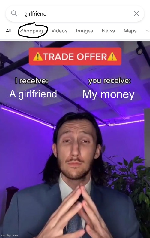 Ah yes, thank you google | A girlfriend; My money | image tagged in trade offer | made w/ Imgflip meme maker