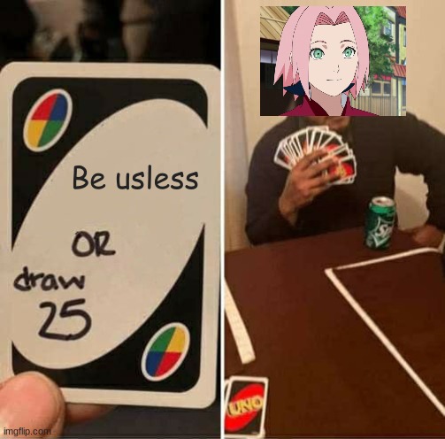 Sakura is Useless | Be usless | image tagged in memes,uno draw 25 cards | made w/ Imgflip meme maker