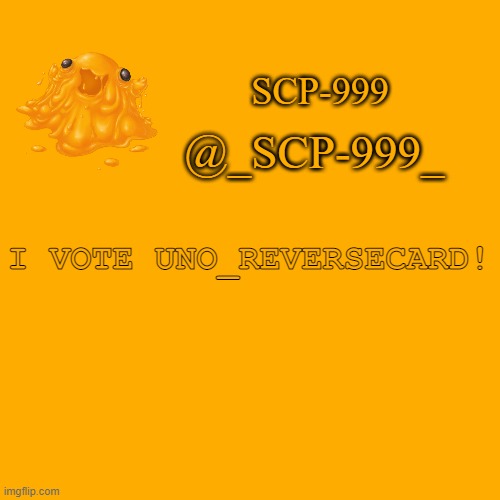 He is my favorite user | I VOTE UNO_REVERSECARD! | image tagged in _scp-999_ announcement | made w/ Imgflip meme maker