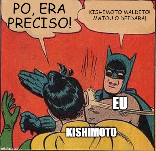 Odeio Kishimoto | PO, ERA PRECISO! KISHIMOTO MALDITO! MATOU O DEIDARA! EU; KISHIMOTO | image tagged in memes,batman slapping robin | made w/ Imgflip meme maker