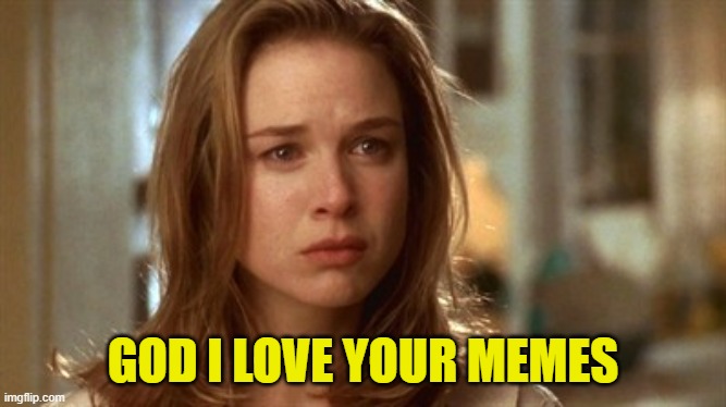 Jerry Maguire you had me at hello | GOD I LOVE YOUR MEMES | image tagged in jerry maguire you had me at hello | made w/ Imgflip meme maker