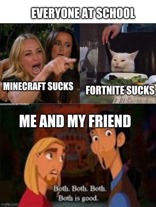both is good | EVERYONE AT SCHOOL; MINECRAFT SUCKS; FORTNITE SUCKS; ME AND MY FRIEND | image tagged in both is good | made w/ Imgflip meme maker