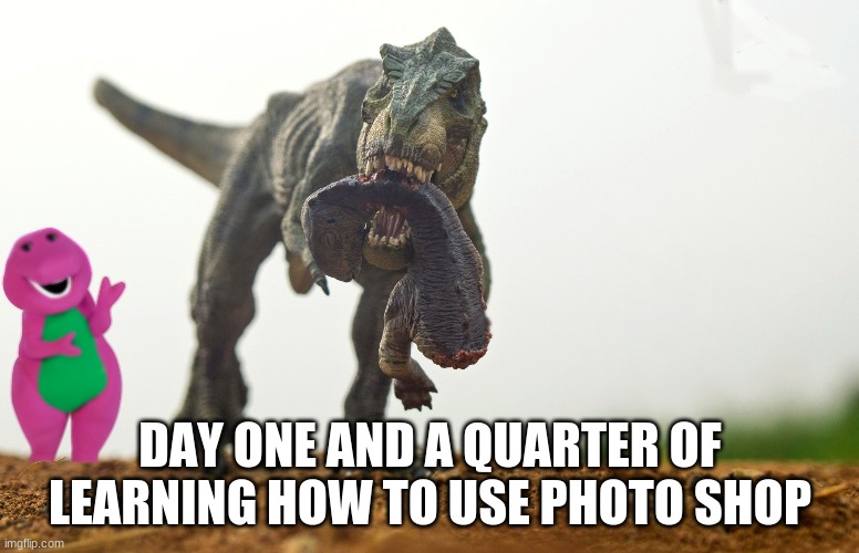 DAY ONE AND A QUARTER OF LEARNING HOW TO USE PHOTO SHOP | made w/ Imgflip meme maker