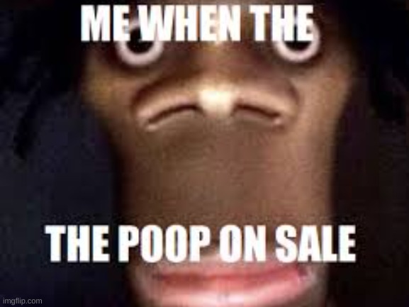 me when | image tagged in poop | made w/ Imgflip meme maker