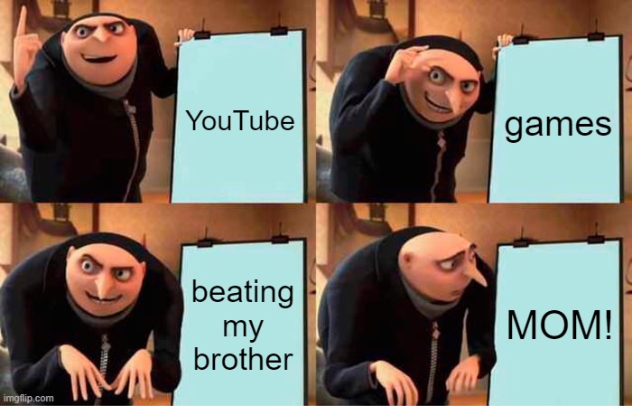 Gru's Plan | YouTube; games; beating my brother; MOM! | image tagged in memes | made w/ Imgflip meme maker