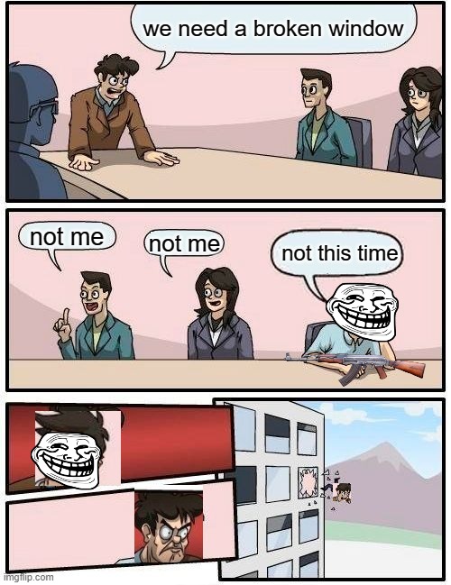 Boardroom Meeting Suggestion | we need a broken window; not me; not me; not this time | image tagged in memes,boardroom meeting suggestion | made w/ Imgflip meme maker