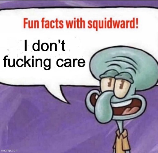 Fun Facts with Squidward | I don’t fucking care | image tagged in fun facts with squidward | made w/ Imgflip meme maker