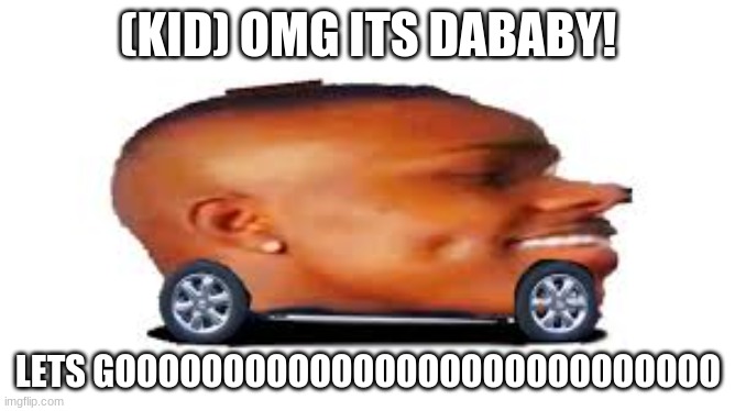 DaBaby Car | (KID) OMG ITS DABABY! LETS GOOOOOOOOOOOOOOOOOOOOOOOOOOOO | image tagged in dababy car | made w/ Imgflip meme maker