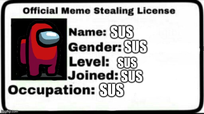 Meme Stealing License |  SUS; SUS; SUS; SUS; SUS | image tagged in meme stealing license | made w/ Imgflip meme maker