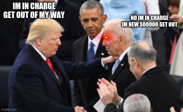 trump vs biden | NO IM IN CHARGE IM NEW SOOOOO GET OUT; IM IN CHARGE GET OUT OF MY WAY | image tagged in trump vs biden | made w/ Imgflip meme maker