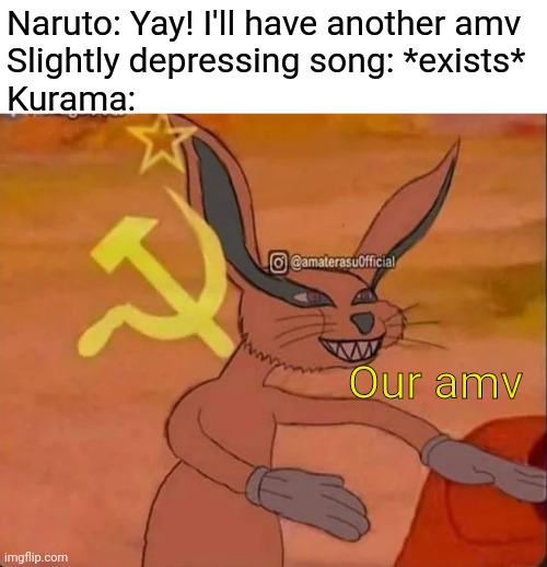 It do be like that doe. | Naruto: Yay! I'll have another amv
Slightly depressing song: *exists*
Kurama:; Our amv | image tagged in communist kurama,communist bugs bunny,naruto,foxes,amv,memes | made w/ Imgflip meme maker