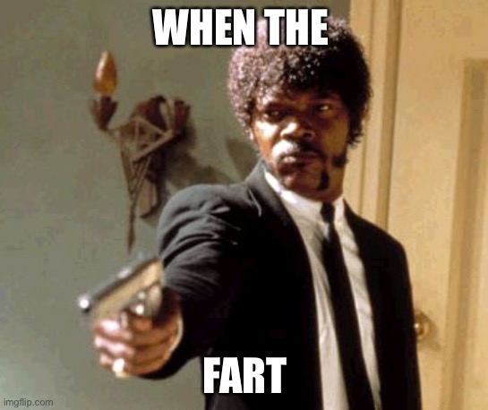 Oh yeah best meme ever | WHEN THE; FART | image tagged in memes,say that again i dare you | made w/ Imgflip meme maker