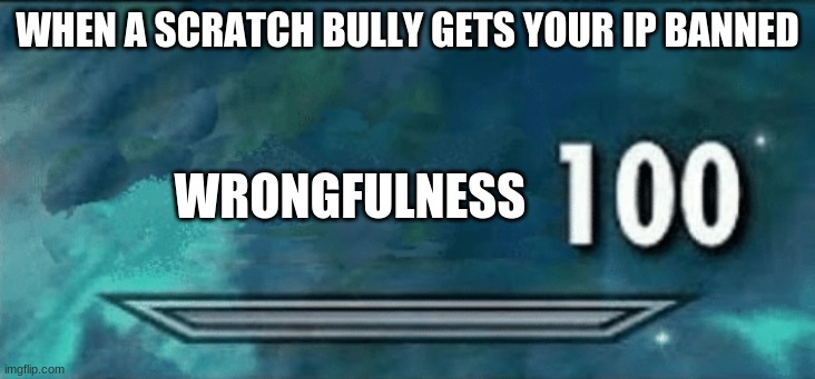 this is happening to me and my friend rn |  WHEN A SCRATCH BULLY GETS YOUR IP BANNED; WRONGFULNESS | image tagged in skyrim skill meme,scratch,cyberbullying,bully,memes | made w/ Imgflip meme maker